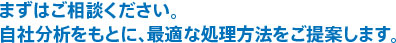 まずはご相談ください。自社分析をもとに、最適な処理方法をご提案します。